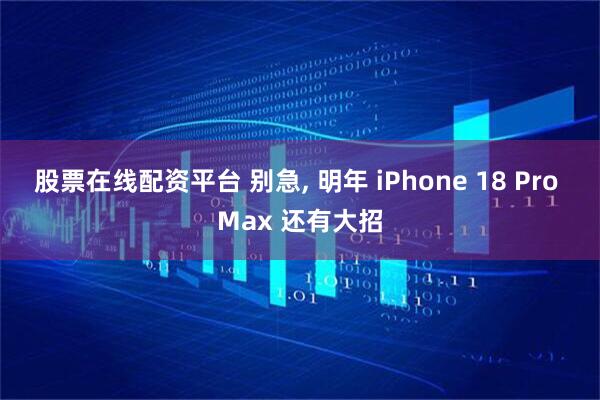 股票在线配资平台 别急, 明年 iPhone 18 Pro Max 还有大招