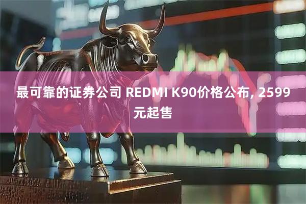 最可靠的证券公司 REDMI K90价格公布, 2599元起售