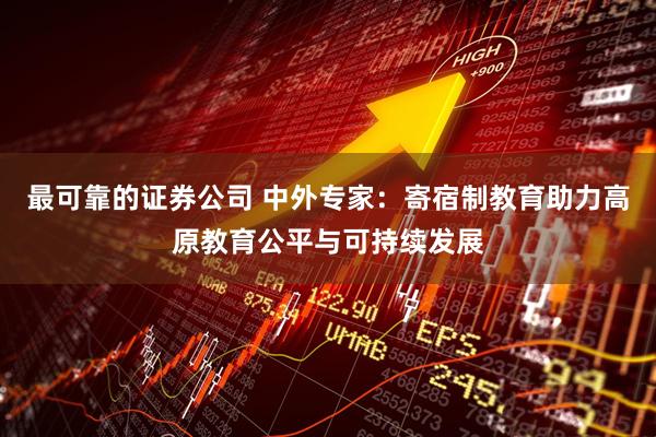 最可靠的证券公司 中外专家：寄宿制教育助力高原教育公平与可持续发展