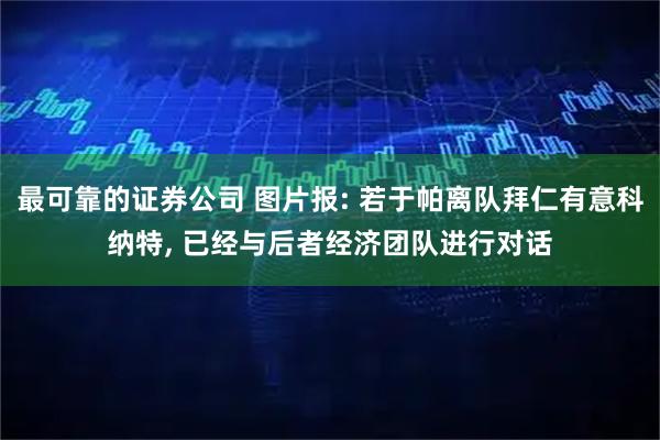 最可靠的证券公司 图片报: 若于帕离队拜仁有意科纳特, 已经与后者经济团队进行对话