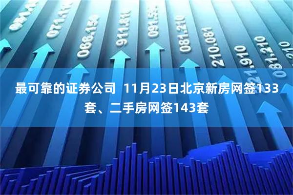 最可靠的证券公司  11月23日北京新房网签133套、二手房网签143套