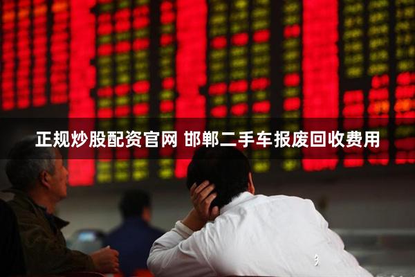 正规炒股配资官网 邯郸二手车报废回收费用