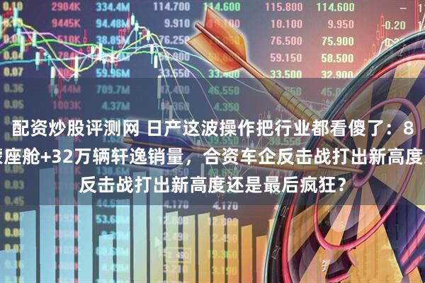 配资炒股评测网 日产这波操作把行业都看傻了：8年超长贷+鸿蒙座舱+32万辆轩逸销量，合资车企反击战打出新高度还是最后疯狂？