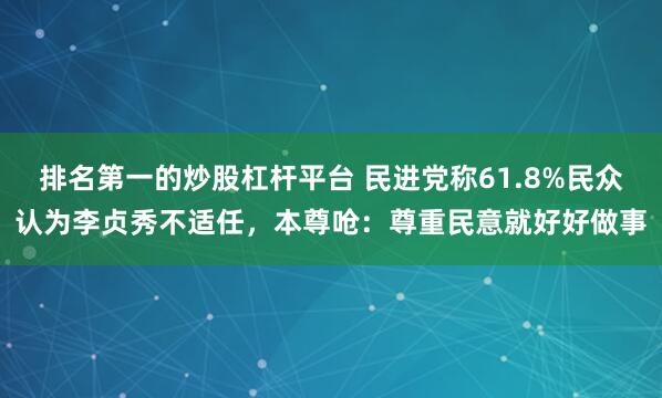 排名第一的炒股杠杆平台 民进党称61.8%民众认为李贞秀不适任，本尊呛：尊重民意就好好做事