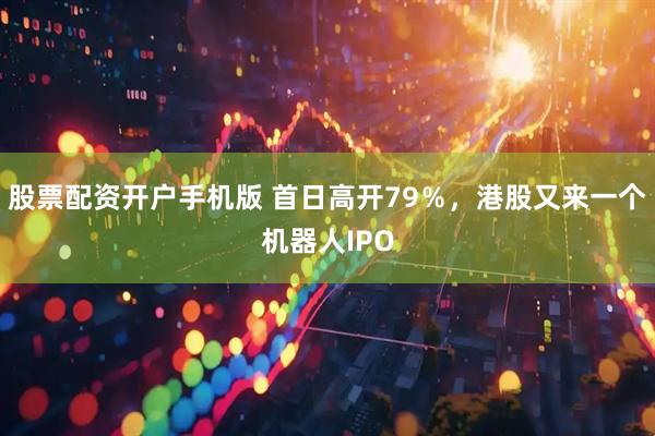 股票配资开户手机版 首日高开79％，港股又来一个机器人IPO
