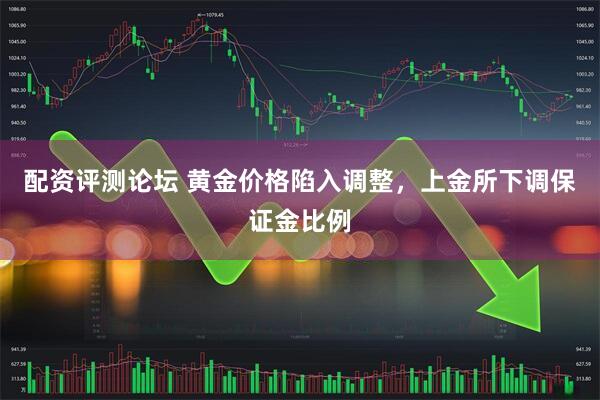 配资评测论坛 黄金价格陷入调整，上金所下调保证金比例