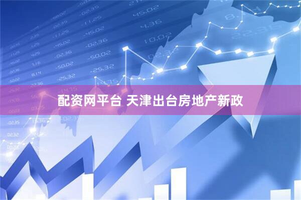 配资网平台 天津出台房地产新政